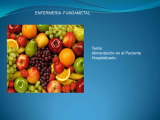 ENFERMERÍA FUNDAMETAL.




                         Tema:
                         Alimentación en el Paciente
                         Hospitalizado.
 