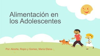 Alimentación en
los Adolescentes

Por: Alcorta, Rocío y Gomez, María Elena

 