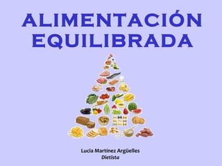 ALIMENTACIÓN EQUILIBRADA Lucia Martínez Argüelles Dietista 
