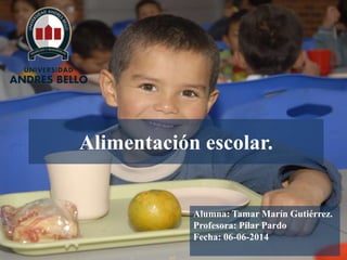 Alimentación escolar.
Alumna: Tamar Marín Gutiérrez.
Profesora: Pilar Pardo
Fecha: 06-06-2014
 