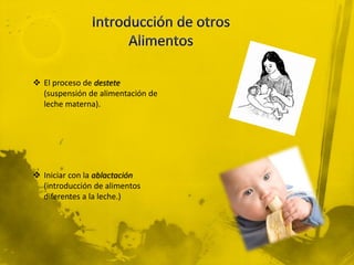  El proceso de destete
  (suspensión de alimentación de
  leche materna).




 Iniciar con la ablactación
  (introducción de alimentos
  diferentes a la leche.)
 
