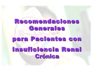 RecomendacionesRecomendaciones
GeneralesGenerales
para Pacientes conpara Pacientes con
Insuficiencia RenalInsuficiencia Renal
CrónicaCrónica
 