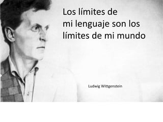 Los límites de
mi lenguaje son los
límites de mi mundo

Ludwig Wittgenstein

 