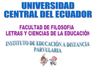 UNIVERSIDAD CENTRAL DEL ECUADOR FACULTAD DE FILOSOFIA LETRAS Y CIENCIAS DE LA EDUCACIÓN INSTITUTO DE EDUCACIÓN A DISTANCIA PARVULARIA 