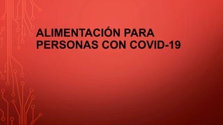 ALIMENTACIÓN PARA
PERSONAS CON COVID-19
 