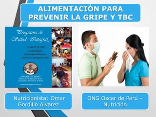 ONG Oscar de Perú –
Nutrición
ALIMENTACIÒN PARA
PREVENIR LA GRIPE Y TBC
Nutricionista: Omar
Gordillo Alvarez
 