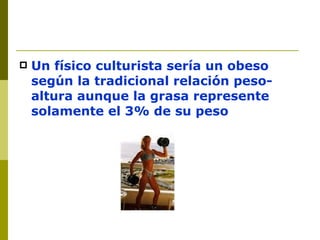 Un físico culturista sería un obeso según la tradicional relación peso-altura aunque la grasa represente solamente el 3% de su peso 