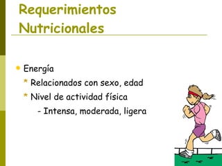 Requerimientos Nutricionales Energía *  Relacionados con sexo, edad *  Nivel de actividad física - Intensa, moderada, ligera 