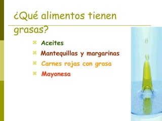 ¿Qué alimentos tienen grasas? Aceites Mantequillas y margarinas Carnes rojas con grasa Mayonesa 