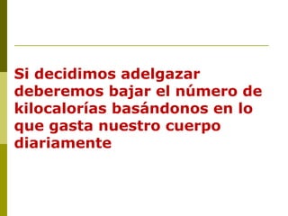 Si decidimos adelgazar deberemos bajar el número de kilocalorías basándonos en lo que gasta nuestro cuerpo diariamente 
