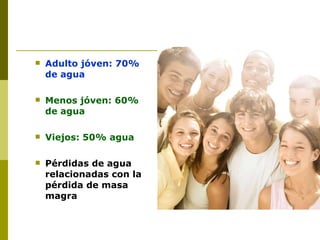 Adulto jóven: 70% de agua Menos jóven: 60% de agua Viejos: 50% agua Pérdidas de agua relacionadas con la pérdida de masa magra 