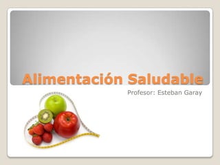 Alimentación Saludable
            Profesor: Esteban Garay
 