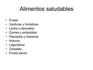 Alimentos saludables
•
•
•
•
•
•
•
•
•

Frutas
Verduras y hortalizas
Leche y derivados
Carnes y embutidos
Pescados y mariscos
Huevos
Legumbres
Cereales
Frutos secos

 