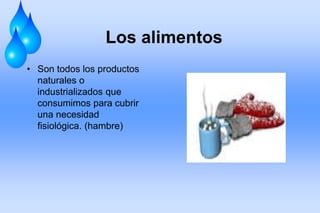 Los alimentos
• Son todos los productos
naturales o
industrializados que
consumimos para cubrir
una necesidad
fisiológica. (hambre)
 