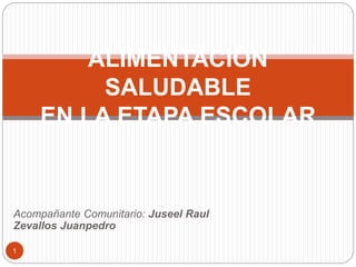 Acompañante Comunitario: Juseel Raul
Zevallos Juanpedro
ALIMENTACIÓN
SALUDABLE
EN LA ETAPA ESCOLAR
1
 