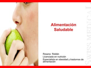 Alimentación
Saludable
Rosana Roldán
Licenciada en nutrición
Especialista en obesidad y trastornos de
alimentación
 