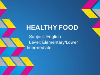 HEALTHY FOOD
Subject: English
Level: Elementary/Lower
Intermediate
 