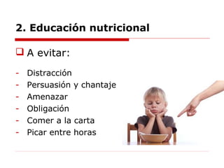  A evitar:
- Distracción
- Persuasión y chantaje
- Amenazar
- Obligación
- Comer a la carta
- Picar entre horas
2. Educación nutricional
 