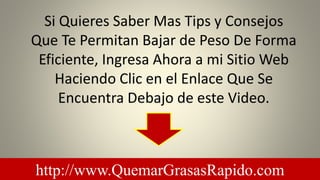 Si Quieres Saber Mas Tips y Consejos
Que Te Permitan Bajar de Peso De Forma
Eficiente, Ingresa Ahora a mi Sitio Web
Haciendo Clic en el Enlace Que Se
Encuentra Debajo de este Video.
http://www.QuemarGrasasRapido.com
 