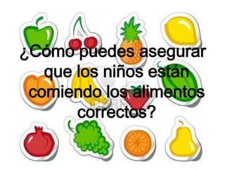 ¿Cómo puedes asegurar
   que los niños están
 comiendo los alimentos
       correctos?
 