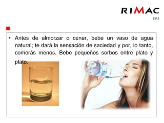 • Toma ocho vasos de agua diaria: es ideal para mantener
  la piel hidratada y te ayudará a perder peso.
 