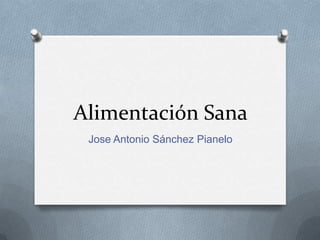 Alimentación Sana
Jose Antonio Sánchez Pianelo
 