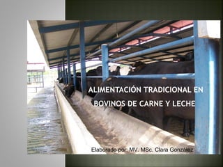 ALIMENTACIÓN TRADICIONAL EN
BOVINOS DE CARNE Y LECHE
Elaborado por: MV. MSc. Clara González
 