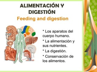 ALIMENTACIÓN Y
DIGESTIÓN
Feeding and digestion
* Los aparatos del
cuerpo humano.
* La alimentación y
sus nutrientes.
* La digestión.
* Conservación de
los alimentos.

 