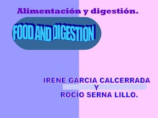 Alimentación y digestión. FOOD AND DIGESTION IRENE GARCIA CALCERRADA Y ROCÍO SERNA LILLO. 