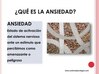 ¿QUÉ ES LA ANSIEDAD?
ANSIEDAD
Estado de activación
del sistema nervioso
ante un estímulo que
percibimos como
amenazante o
peligroso
www.centrumpsicologos.com
 