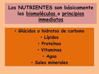 Los NUTRIENTES son básicamente
las biomoléculas o principios
inmediatos
• Glúcidos o hidratos de carbono
• Lípidos
• Proteínas
• Vitaminas
• Agua
• Sales minerales
 