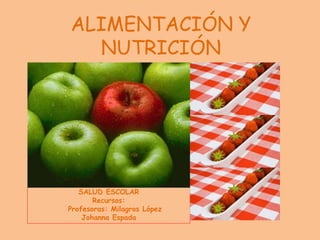 ALIMENTACIÓN Y
NUTRICIÓN
SALUD ESCOLAR
Recursos:
Profesoras: Milagros López
Johanna Espada
 