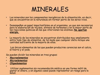 MINERALES
• Los minerales son los componentes inorgánicos de la alimentación, es decir,
que se encuentran en la naturaleza...