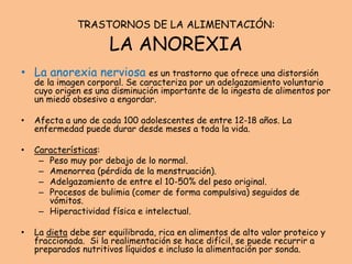 TRASTORNOS DE LA ALIMENTACIÓN:
LA ANOREXIA
• La anorexia nerviosa es un trastorno que ofrece una distorsión
de la imagen c...