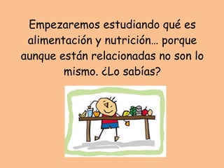 Empezaremos estudiando qué es alimentación y nutrición… porque aunque están relacionadas no son lo mismo. ¿Lo sabías? 