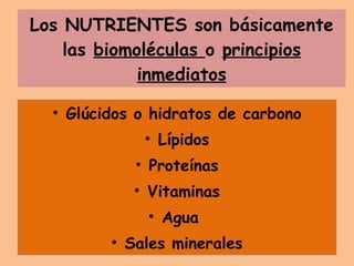 Los NUTRIENTES son básicamente las  biomoléculas  o  principios inmediatos Glúcidos o hidratos de carbono Lípidos Proteínas Vitaminas Agua  Sales minerales 