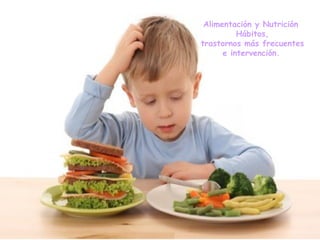 Alimentación y Nutrición Hábitos, trastornos más frecuentes e intervención.   