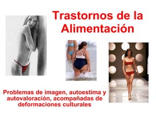 Trastornos de la Alimentación Problemas de imagen, autoestima y autovaloración, acompañadas de deformaciones culturales 