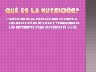  Nutriciónes el proceso que permite a
 los organismos utilizan y transforman
 los nutrientes para mantenerse vivos.
 