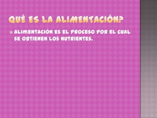  Alimentación es el proceso por el cual
 se obtienen los nutrientes.
 