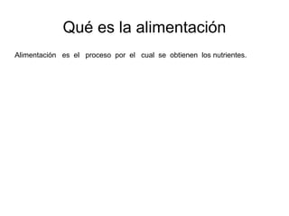Qué es la alimentación
lAlimentación es el proceso por el cual se obtienen los nutrientes.
 