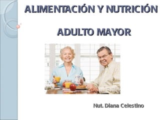 ALIMENTACIÓN Y NUTRICIÓN

     ADULTO MAYOR




            Nut. Diana Celestino
 