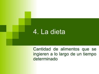 4. La dieta Cantidad de alimentos que se ingieren a lo largo de un tiempo determinado 