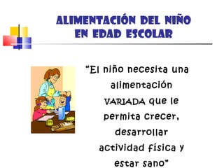 ALIMENTACIÓN DEL niño
en edad ESCOLAR
“El niño necesita una
alimentación
VARIADAVARIADA que le
permita crecer,
desarrollar
actividad física y
estar sano”
 