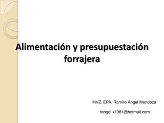 Alimentación y presupuestación
           forrajera



                 MVZ. EPA. Ramiro Ángel Mendoza

                    rangel x1981@hotmail.com
 