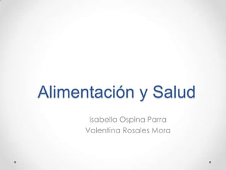 Alimentación y Salud
Isabella Ospina Parra
Valentina Rosales Mora
 