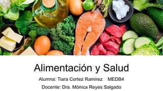 Alimentación y Salud
Alumna: Tiara Cortez Ramirez MEDB4
Docente: Dra. Mónica Reyes Salgado
 