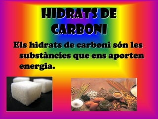 HIDRATS DE
       CARBONI
Els hidrats de carboni són les
 substàncies que ens aporten
 energia.
 