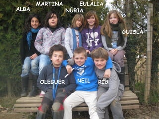 MARTINA        EULÀLIA
ALBA              NÚRIA


                                  GUISLA




        OLEGUER      NEIL   RIU
 