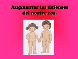 Augmentar les defenses
   del nostre cos.
 